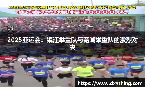 2025亚运会：镇江举重队与芜湖举重队的激烈对决