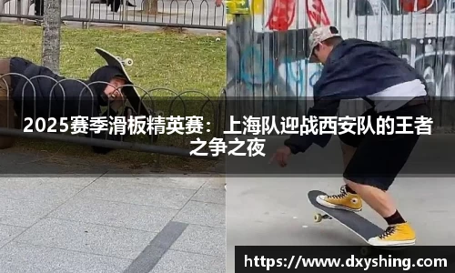 2025赛季滑板精英赛：上海队迎战西安队的王者之争之夜