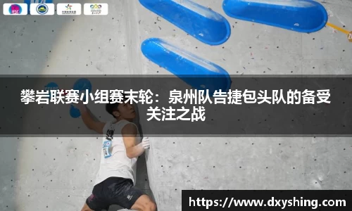 攀岩联赛小组赛末轮：泉州队告捷包头队的备受关注之战