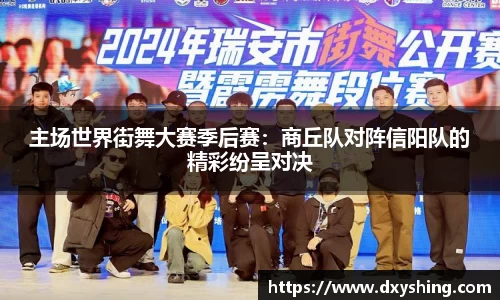 主场世界街舞大赛季后赛：商丘队对阵信阳队的精彩纷呈对决