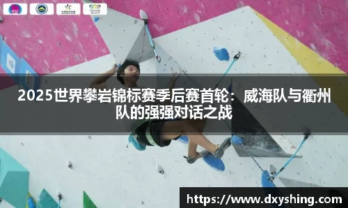 2025世界攀岩锦标赛季后赛首轮：威海队与衢州队的强强对话之战