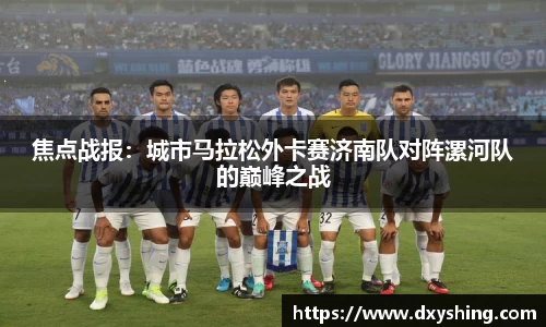 焦点战报：城市马拉松外卡赛济南队对阵漯河队的巅峰之战