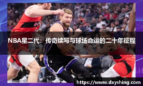 NBA星二代：传奇续写与球场命运的二十年征程
