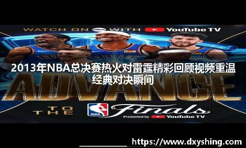 2013年NBA总决赛热火对雷霆精彩回顾视频重温经典对决瞬间