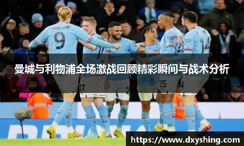 曼城与利物浦全场激战回顾精彩瞬间与战术分析